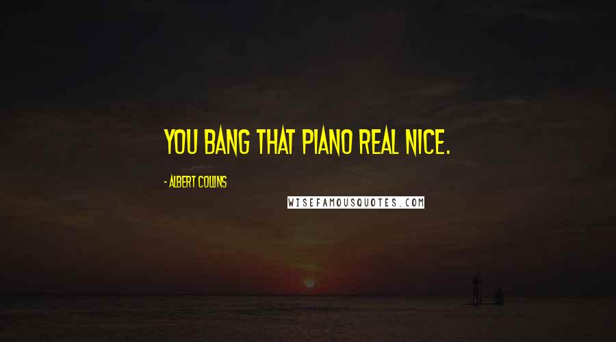 Albert Collins Quotes: You bang that piano real nice.