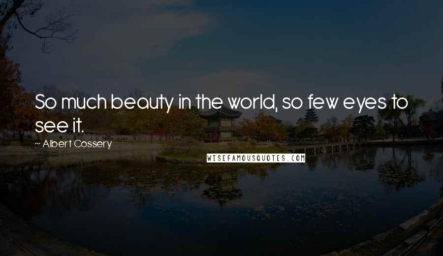Albert Cossery Quotes: So much beauty in the world, so few eyes to see it.