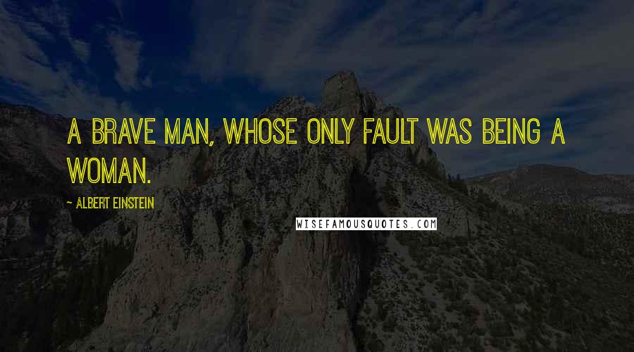 Albert Einstein Quotes: A brave man, whose only fault was being a woman.