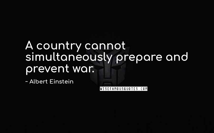 Albert Einstein Quotes: A country cannot simultaneously prepare and prevent war.