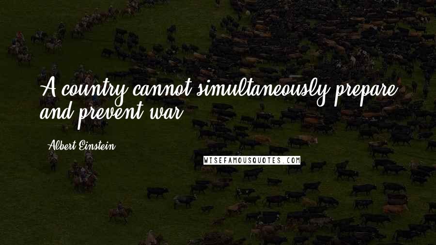 Albert Einstein Quotes: A country cannot simultaneously prepare and prevent war.