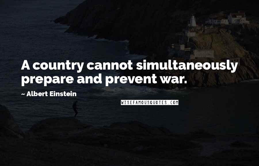 Albert Einstein Quotes: A country cannot simultaneously prepare and prevent war.