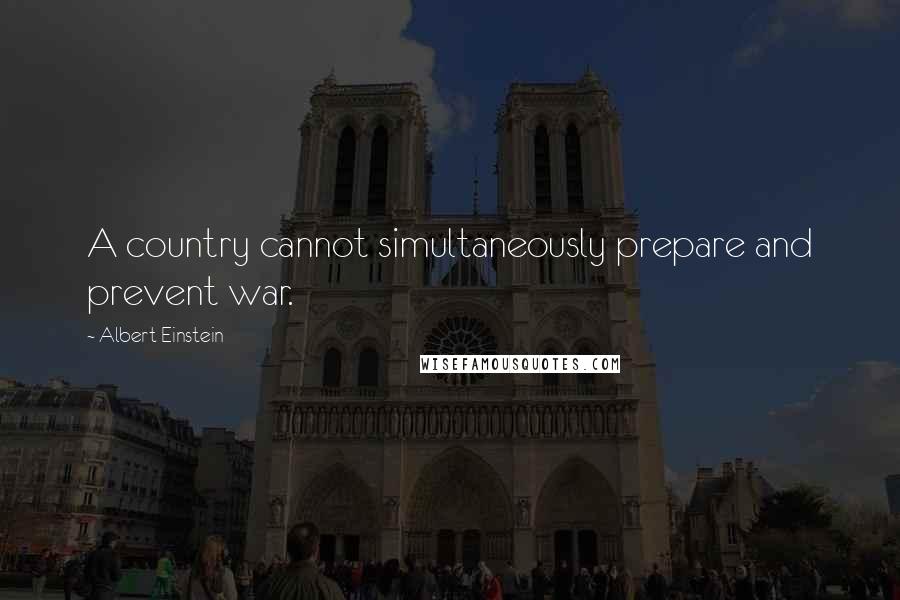 Albert Einstein Quotes: A country cannot simultaneously prepare and prevent war.