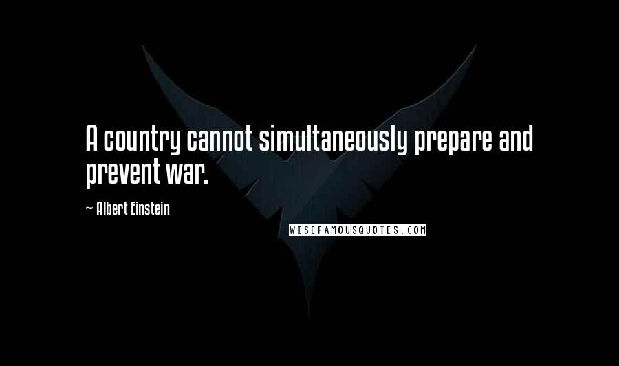 Albert Einstein Quotes: A country cannot simultaneously prepare and prevent war.