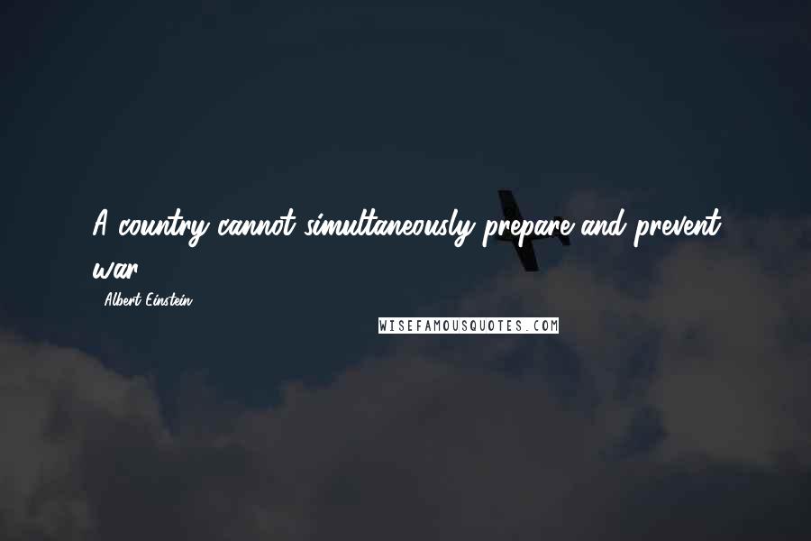 Albert Einstein Quotes: A country cannot simultaneously prepare and prevent war.