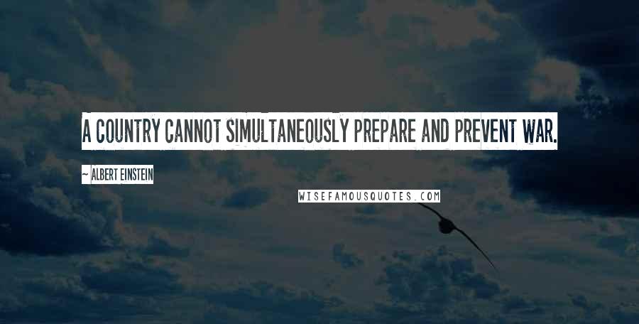Albert Einstein Quotes: A country cannot simultaneously prepare and prevent war.