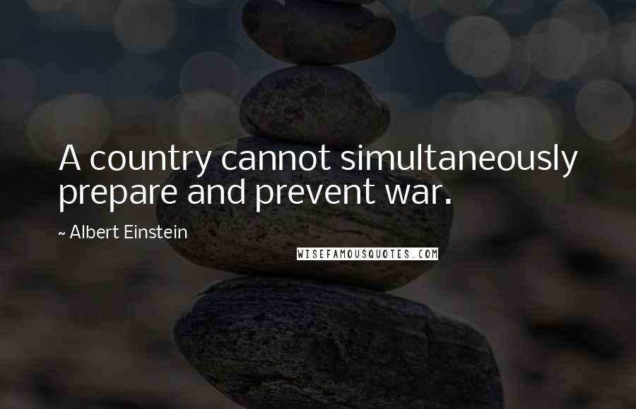 Albert Einstein Quotes: A country cannot simultaneously prepare and prevent war.