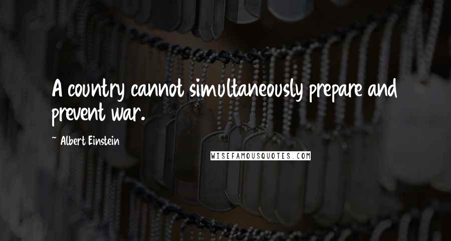 Albert Einstein Quotes: A country cannot simultaneously prepare and prevent war.