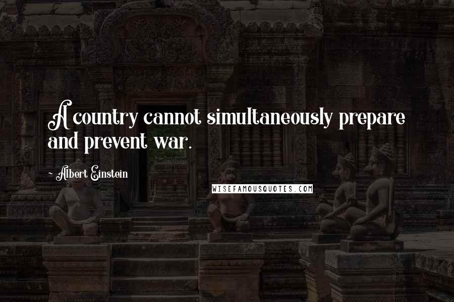 Albert Einstein Quotes: A country cannot simultaneously prepare and prevent war.