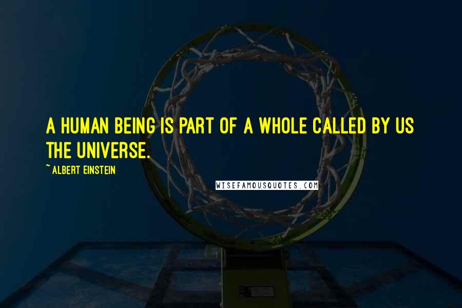 Albert Einstein Quotes: A human being is part of a whole called by us the universe.