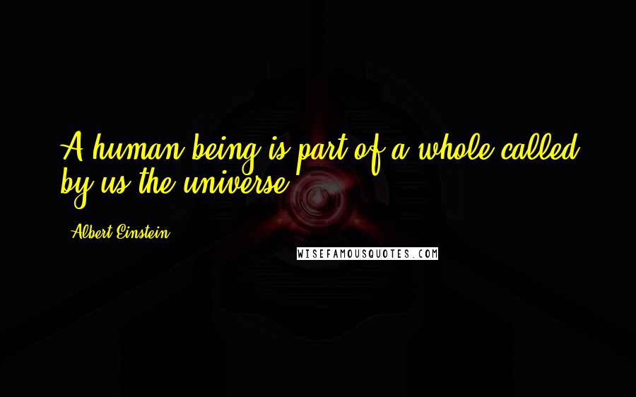 Albert Einstein Quotes: A human being is part of a whole called by us the universe.