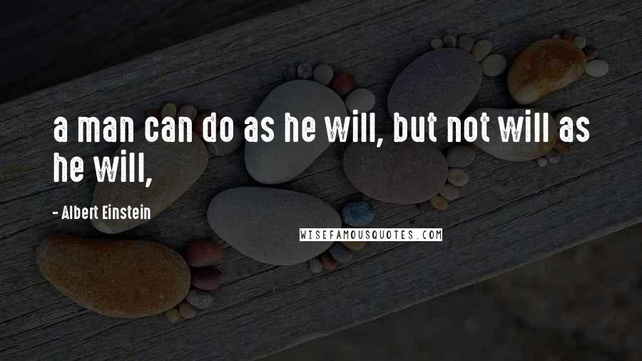 Albert Einstein Quotes: a man can do as he will, but not will as he will,