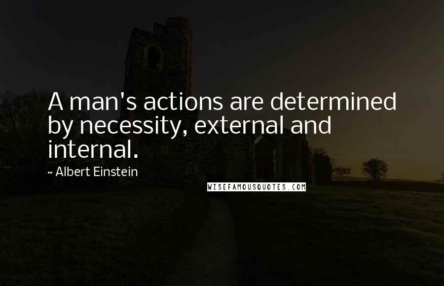 Albert Einstein Quotes: A man's actions are determined by necessity, external and internal.