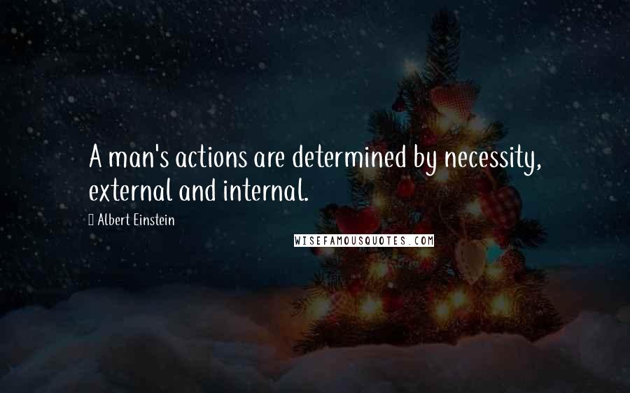 Albert Einstein Quotes: A man's actions are determined by necessity, external and internal.