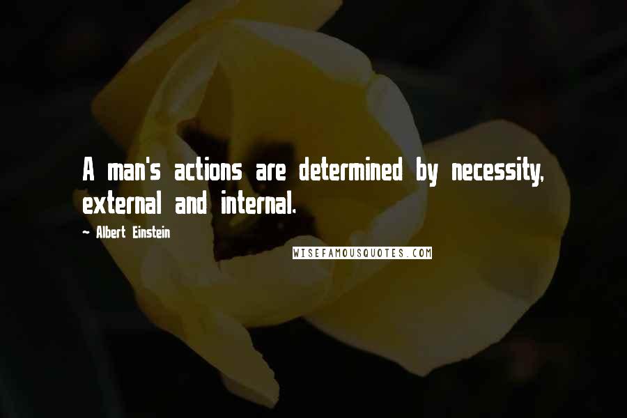 Albert Einstein Quotes: A man's actions are determined by necessity, external and internal.
