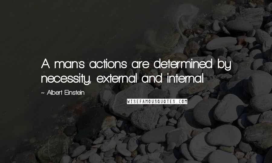 Albert Einstein Quotes: A man's actions are determined by necessity, external and internal.