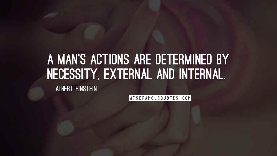 Albert Einstein Quotes: A man's actions are determined by necessity, external and internal.