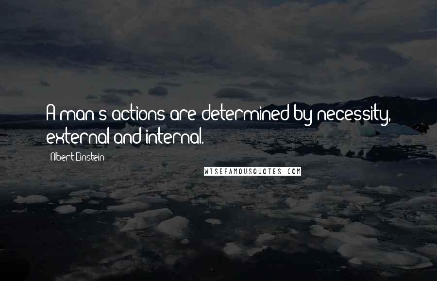 Albert Einstein Quotes: A man's actions are determined by necessity, external and internal.