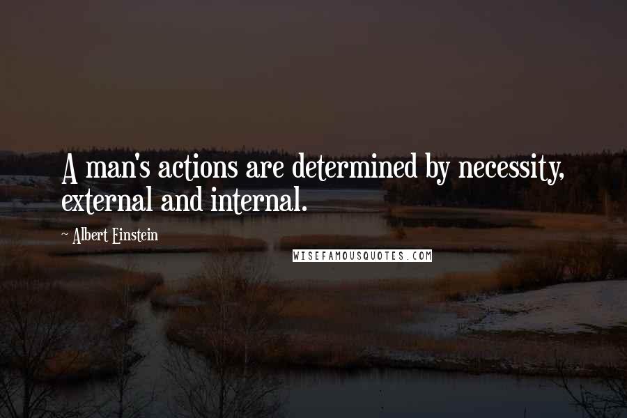 Albert Einstein Quotes: A man's actions are determined by necessity, external and internal.