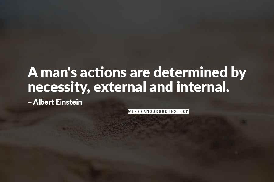 Albert Einstein Quotes: A man's actions are determined by necessity, external and internal.