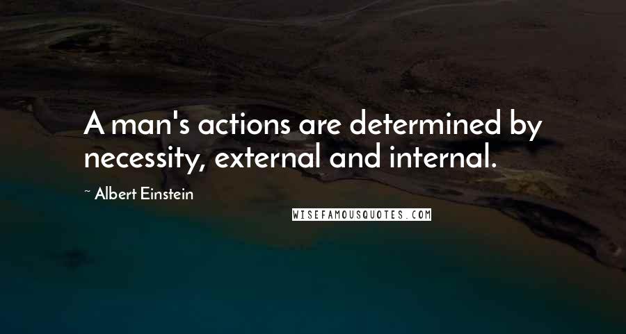 Albert Einstein Quotes: A man's actions are determined by necessity, external and internal.