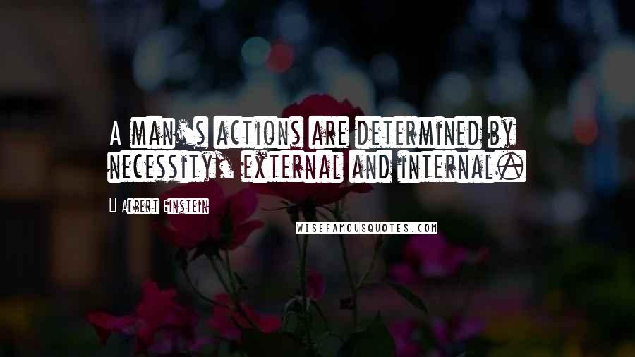 Albert Einstein Quotes: A man's actions are determined by necessity, external and internal.