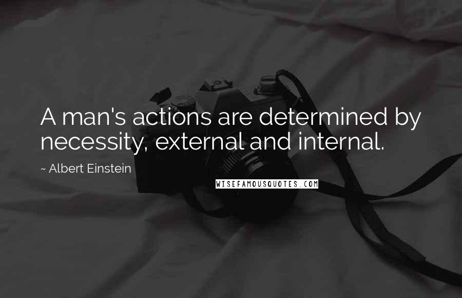 Albert Einstein Quotes: A man's actions are determined by necessity, external and internal.