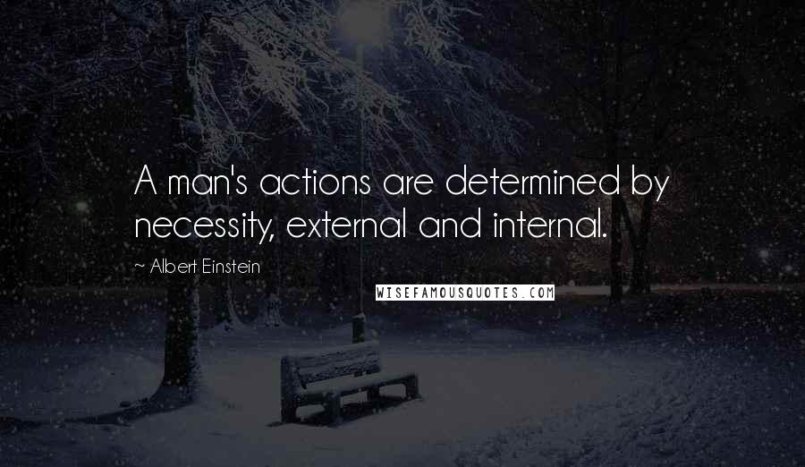 Albert Einstein Quotes: A man's actions are determined by necessity, external and internal.