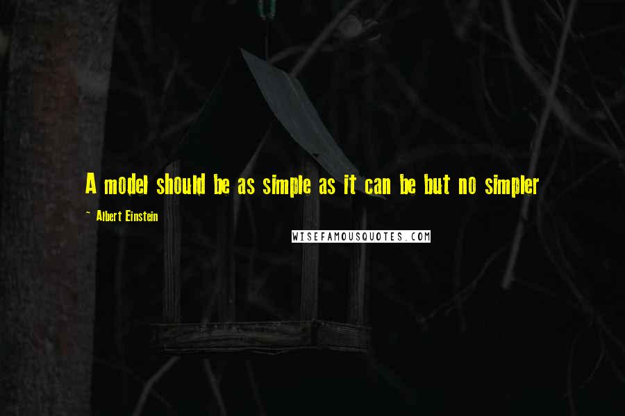 Albert Einstein Quotes: A model should be as simple as it can be but no simpler