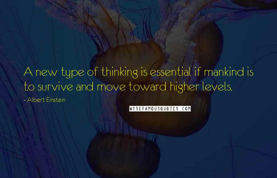 Albert Einstein Quotes: A new type of thinking is essential if mankind is to survive and move toward higher levels.
