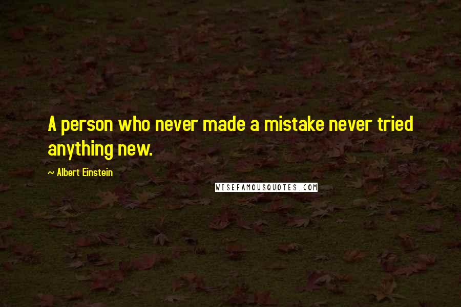 Albert Einstein Quotes: A person who never made a mistake never tried anything new.