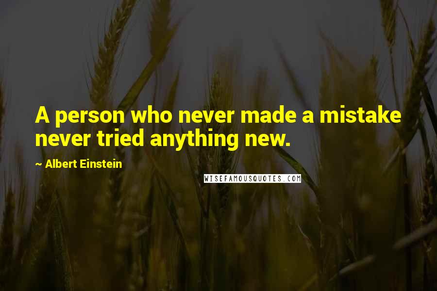 Albert Einstein Quotes: A person who never made a mistake never tried anything new.