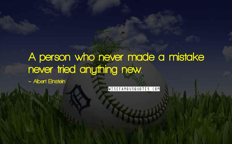 Albert Einstein Quotes: A person who never made a mistake never tried anything new.