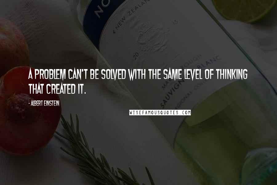 Albert Einstein Quotes: A problem can't be solved with the same level of thinking that created it.