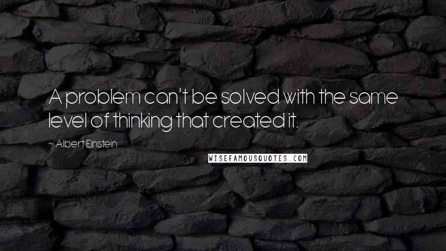 Albert Einstein Quotes: A problem can't be solved with the same level of thinking that created it.