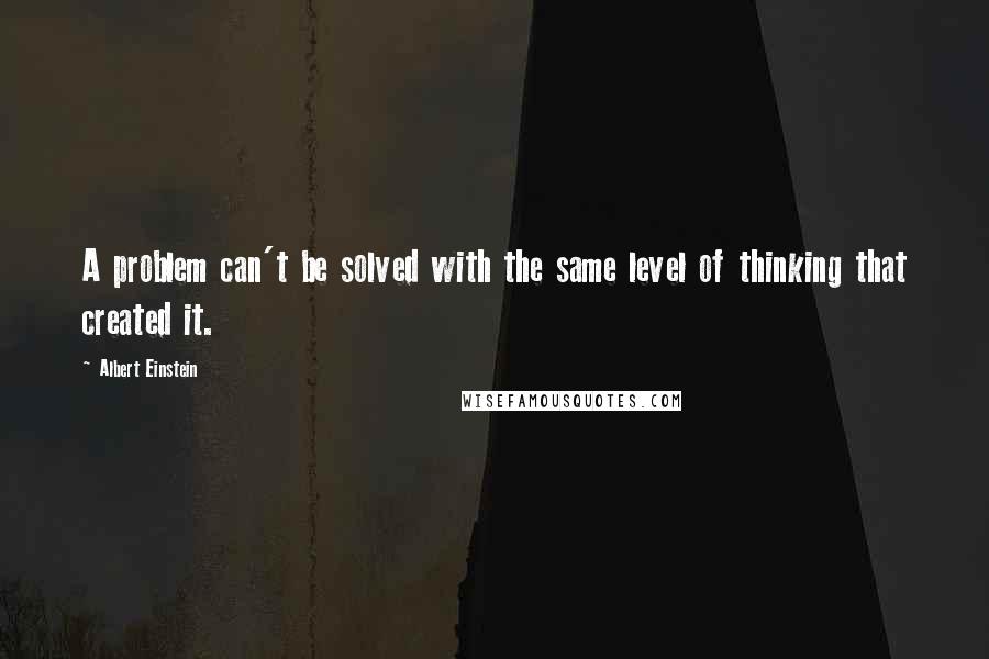 Albert Einstein Quotes: A problem can't be solved with the same level of thinking that created it.