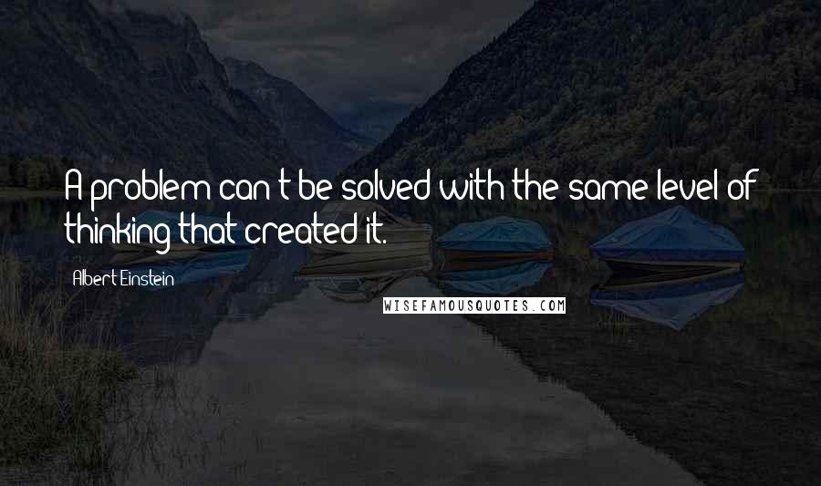 Albert Einstein Quotes: A problem can't be solved with the same level of thinking that created it.