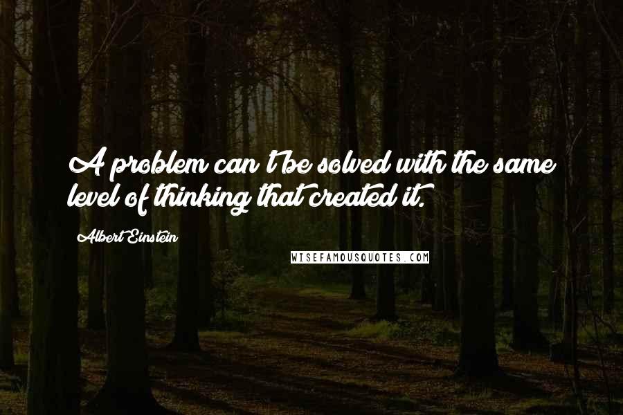 Albert Einstein Quotes: A problem can't be solved with the same level of thinking that created it.