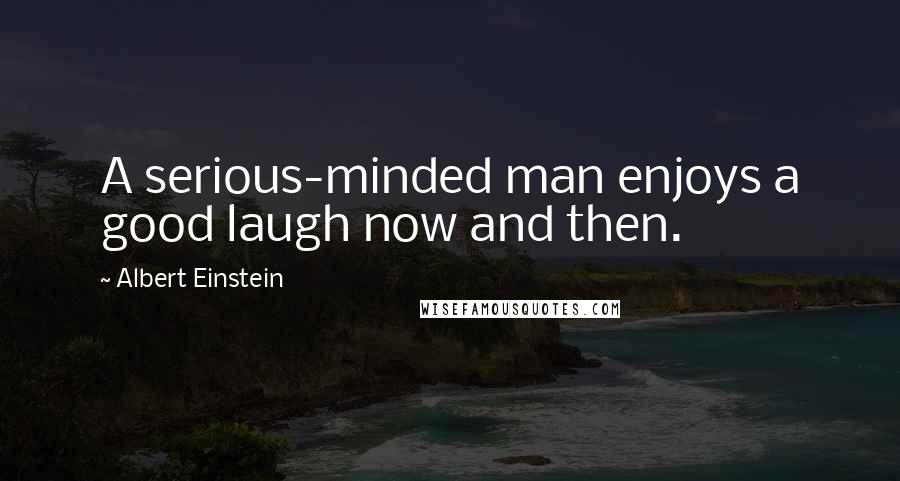 Albert Einstein Quotes: A serious-minded man enjoys a good laugh now and then.
