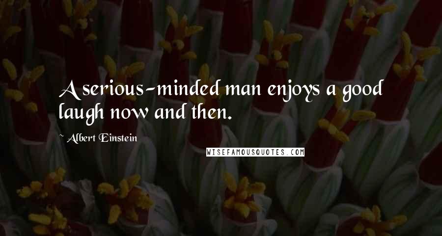 Albert Einstein Quotes: A serious-minded man enjoys a good laugh now and then.