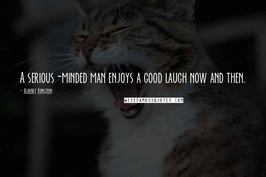 Albert Einstein Quotes: A serious-minded man enjoys a good laugh now and then.