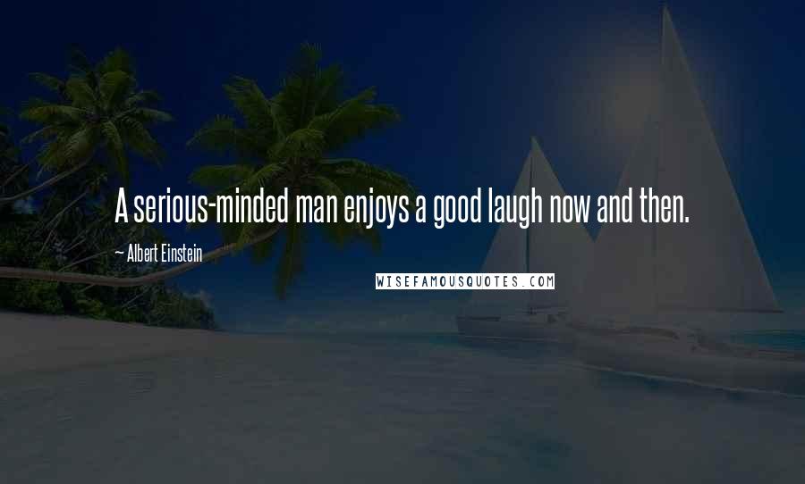 Albert Einstein Quotes: A serious-minded man enjoys a good laugh now and then.