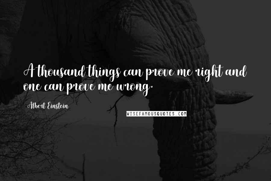 Albert Einstein Quotes: A thousand things can prove me right and one can prove me wrong.