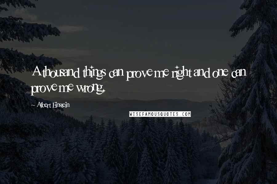 Albert Einstein Quotes: A thousand things can prove me right and one can prove me wrong.