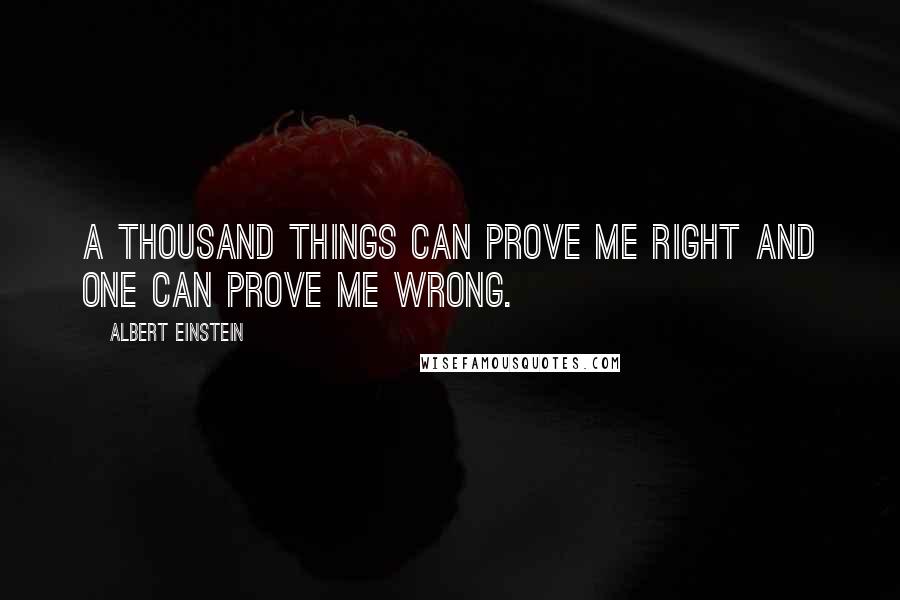 Albert Einstein Quotes: A thousand things can prove me right and one can prove me wrong.