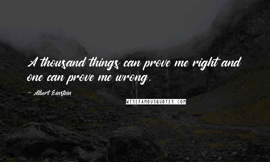 Albert Einstein Quotes: A thousand things can prove me right and one can prove me wrong.