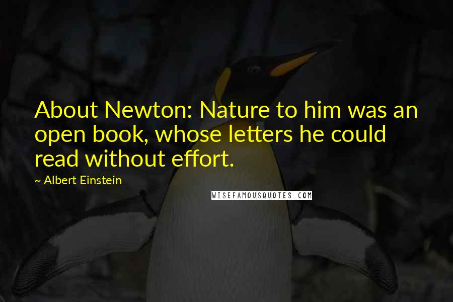 Albert Einstein Quotes: About Newton: Nature to him was an open book, whose letters he could read without effort.