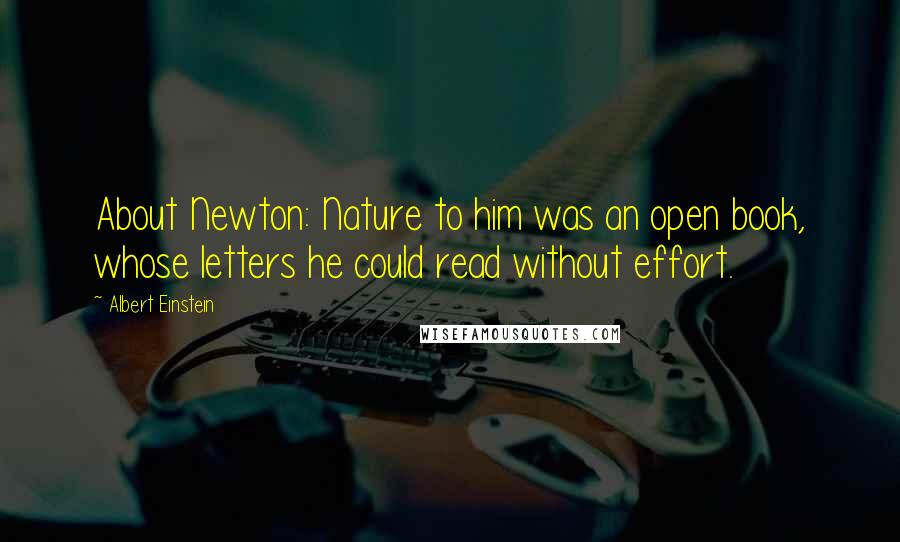 Albert Einstein Quotes: About Newton: Nature to him was an open book, whose letters he could read without effort.