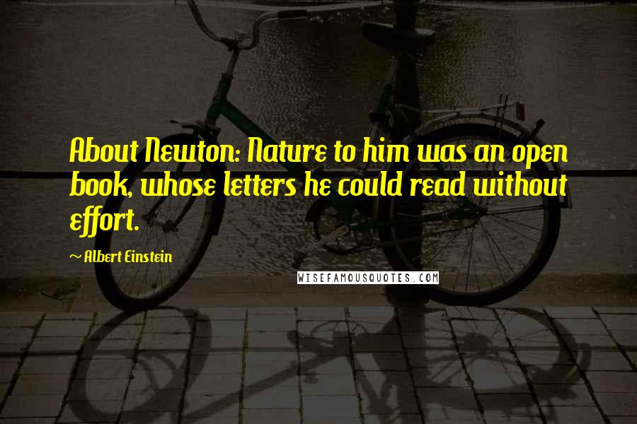 Albert Einstein Quotes: About Newton: Nature to him was an open book, whose letters he could read without effort.