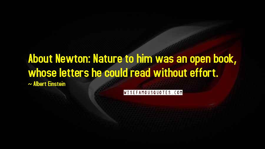 Albert Einstein Quotes: About Newton: Nature to him was an open book, whose letters he could read without effort.